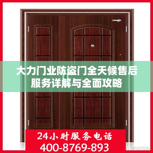 大力门业防盗门全天候售后服务详解与全面攻略