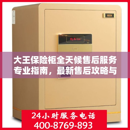 大王保险柜全天候售后服务专业指南，最新售后攻略与指南