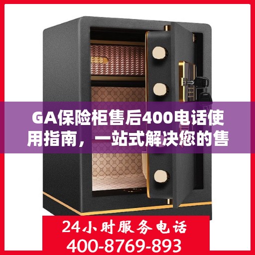 GA保险柜售后400电话使用指南，一站式解决您的售后问题