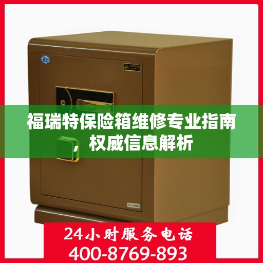 福瑞特保险箱维修专业指南，权威信息解析