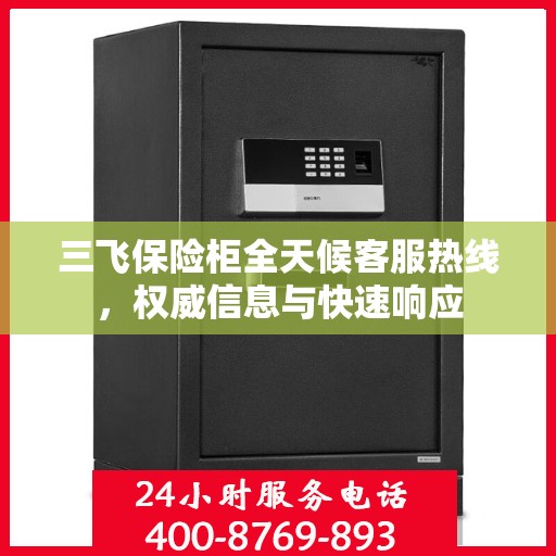 三飞保险柜全天候客服热线，权威信息与快速响应