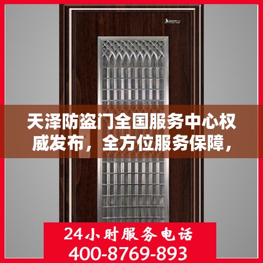 天泽防盗门全国服务中心权威发布，全方位服务保障，守护您的安全门户
