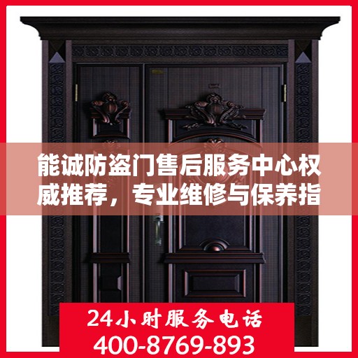 能诚防盗门售后服务中心权威推荐，专业维修与保养指南