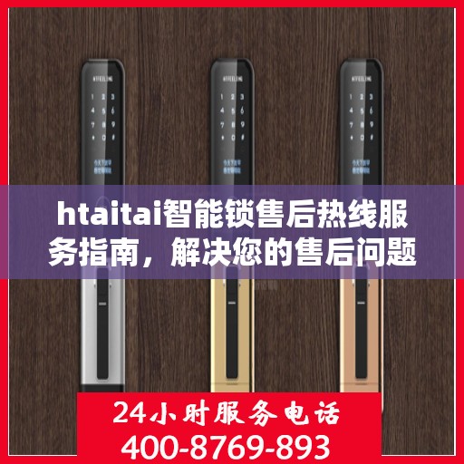 htaitai智能锁售后热线服务指南，解决您的售后问题，贴心服务从此开始