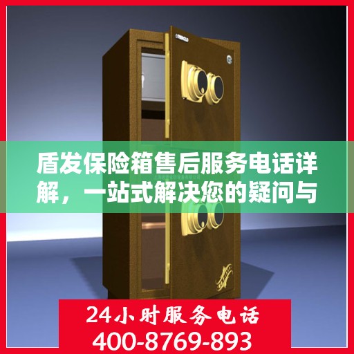 盾发保险箱售后服务电话详解，一站式解决您的疑问与需求