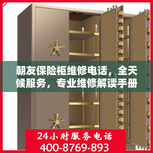 朝友保险柜维修电话，全天候服务，专业维修解读手册