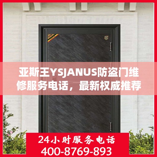 亚斯王YSJANUS防盗门维修服务电话，最新权威推荐与解决方案