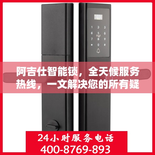 阿吉仕智能锁，全天候服务热线，一文解决您的所有疑问