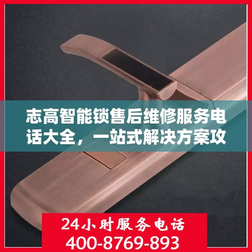 志高智能锁售后维修服务电话大全，一站式解决方案攻略