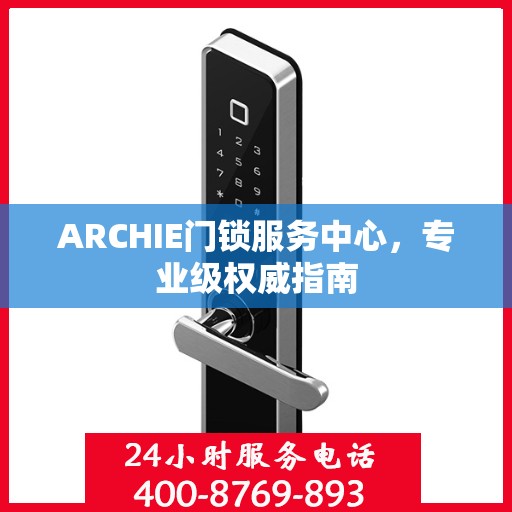 ARCHIE门锁服务中心，专业级权威指南