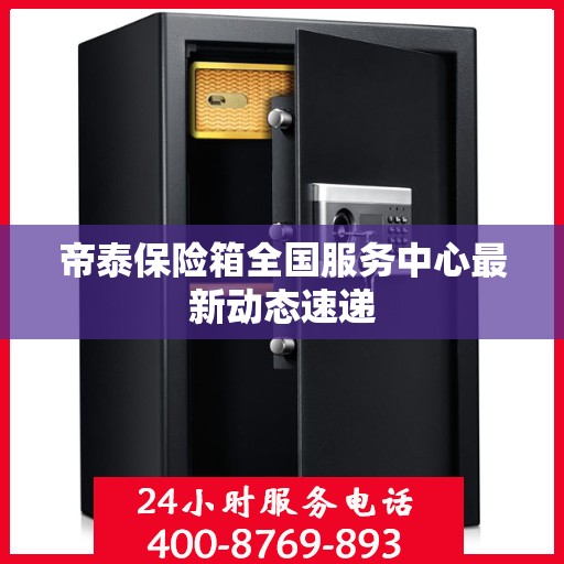 帝泰保险箱全国服务中心最新动态速递