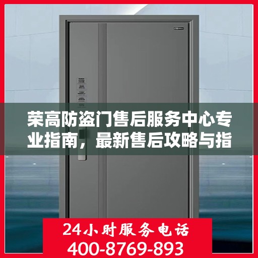 荣高防盗门售后服务中心专业指南，最新售后攻略与指南