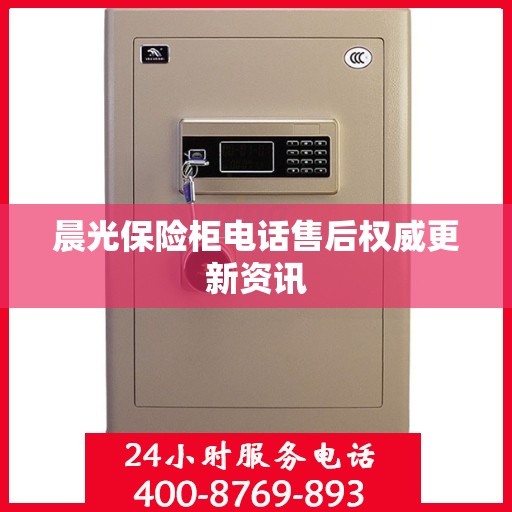 晨光保险柜电话售后权威更新资讯