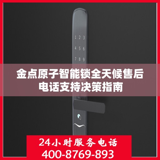 金点原子智能锁全天候售后电话支持决策指南