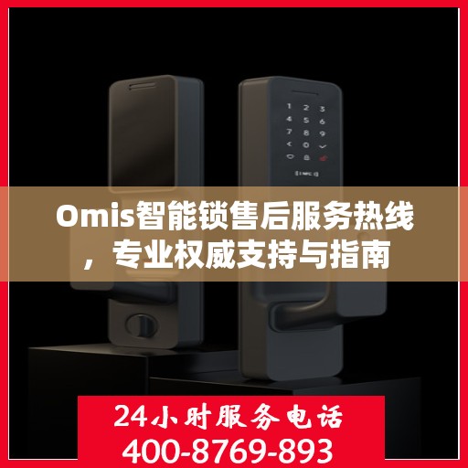 Omis智能锁售后服务热线，专业权威支持与指南