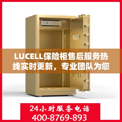 LUCELL保险柜售后服务热线实时更新，专业团队为您解答疑问