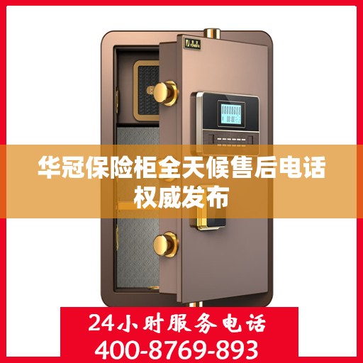 华冠保险柜全天候售后电话权威发布