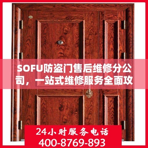SOFU防盗门售后维修分公司，一站式维修服务全面攻略