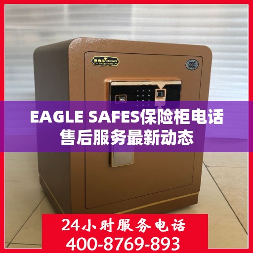EAGLE SAFES保险柜电话售后服务最新动态