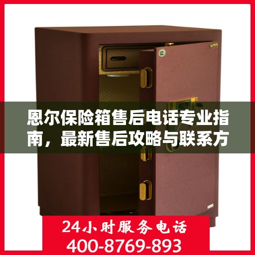 恩尔保险箱售后电话专业指南，最新售后攻略与联系方式