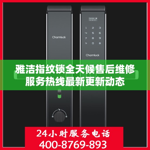 雅洁指纹锁全天候售后维修服务热线最新更新动态