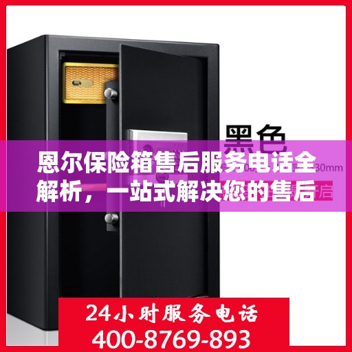 恩尔保险箱售后服务电话全解析，一站式解决您的售后需求