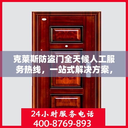 克莱斯防盗门全天候人工服务热线，一站式解决方案，贴心服务随时解答疑惑