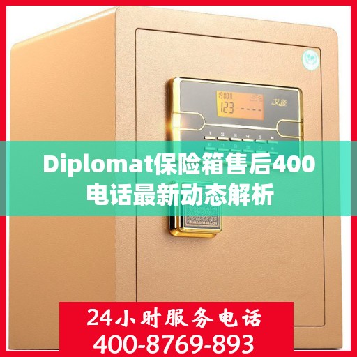 Diplomat保险箱售后400电话最新动态解析
