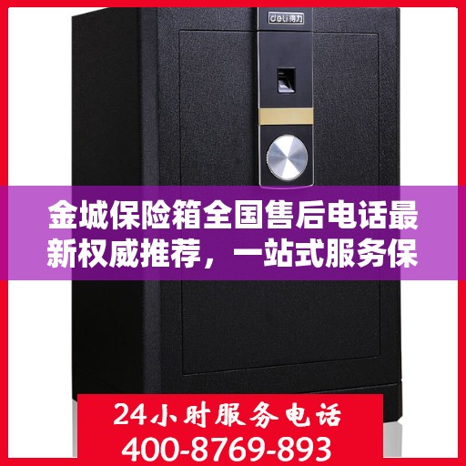 金城保险箱全国售后电话最新权威推荐，一站式服务保障，让您无忧使用！
