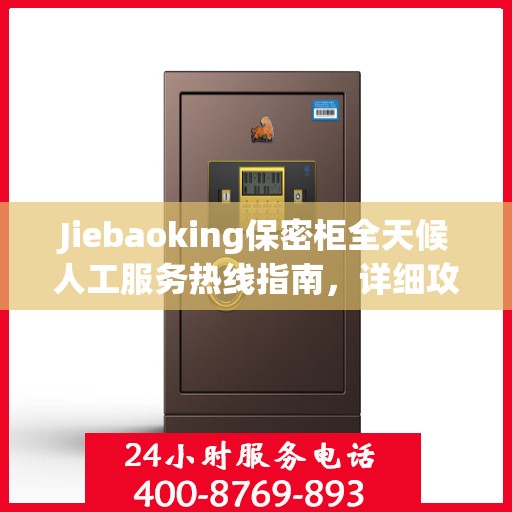 Jiebaoking保密柜全天候人工服务热线指南，详细攻略与全面支持