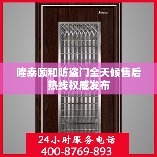 隆泰颐和防盗门全天候售后热线权威发布