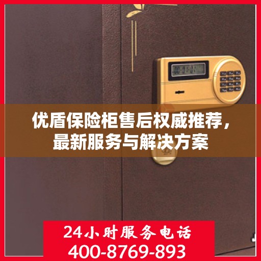 优盾保险柜售后权威推荐，最新服务与解决方案