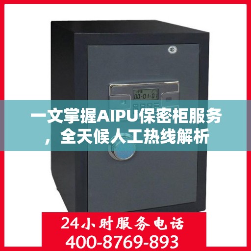 一文掌握AIPU保密柜服务，全天候人工热线解析