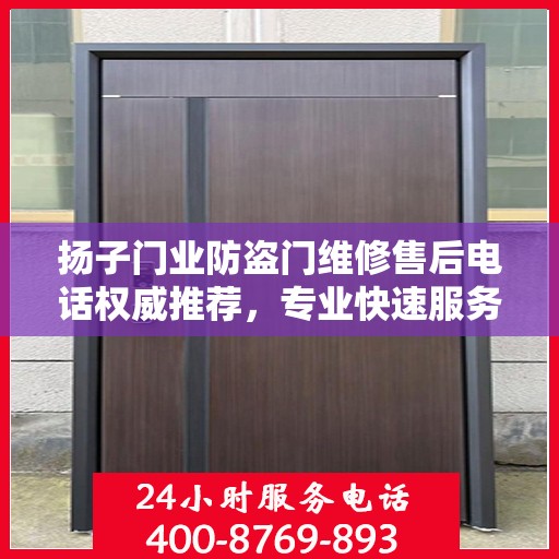 扬子门业防盗门维修售后电话权威推荐，专业快速服务体验！