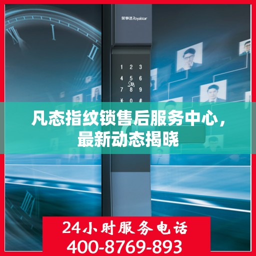 凡态指纹锁售后服务中心，最新动态揭晓