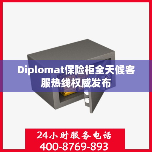 Diplomat保险柜全天候客服热线权威发布