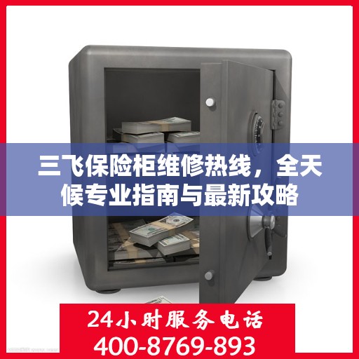 三飞保险柜维修热线，全天候专业指南与最新攻略