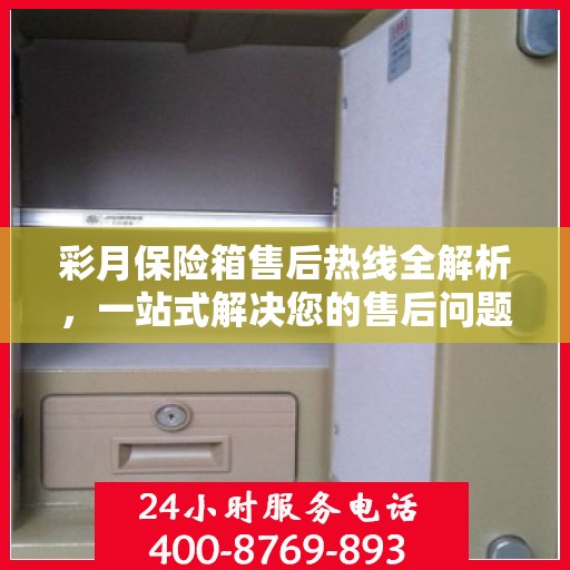 彩月保险箱售后热线全解析，一站式解决您的售后问题