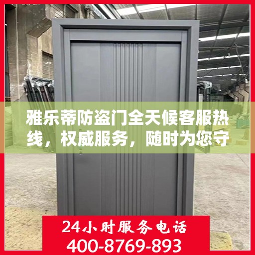 雅乐蒂防盗门全天候客服热线，权威服务，随时为您守候