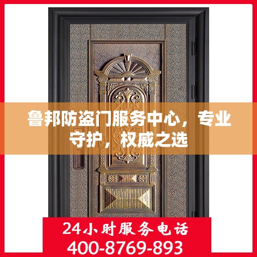 鲁邦防盗门服务中心，专业守护，权威之选