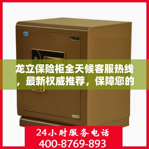 龙立保险柜全天候客服热线，最新权威推荐，保障您的安全需求