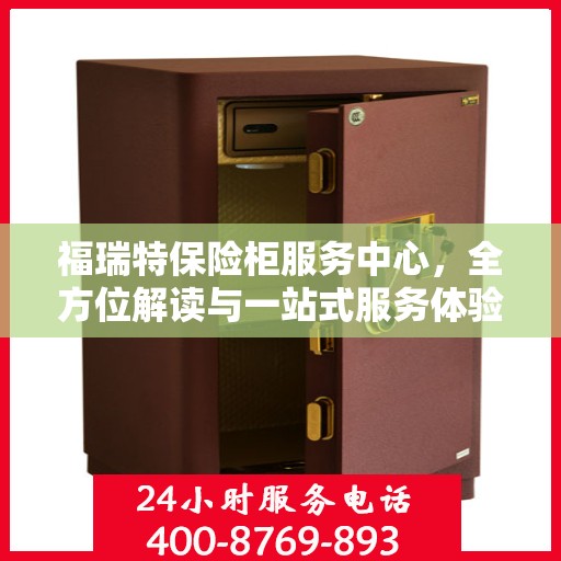 福瑞特保险柜服务中心，全方位解读与一站式服务体验