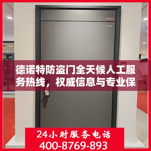 德诺特防盗门全天候人工服务热线，权威信息与专业保障