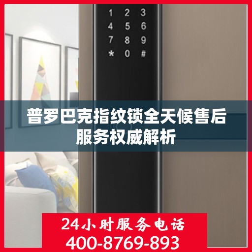 普罗巴克指纹锁全天候售后服务权威解析