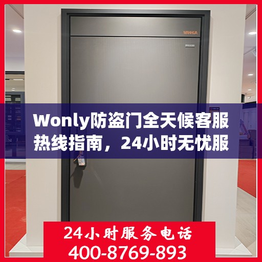 Wonly防盗门全天候客服热线指南，24小时无忧服务，一文全解析