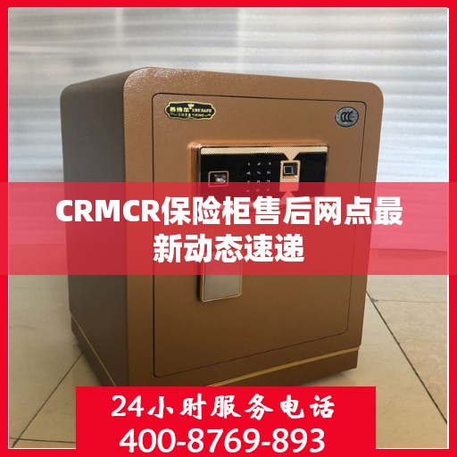 CRMCR保险柜售后网点最新动态速递