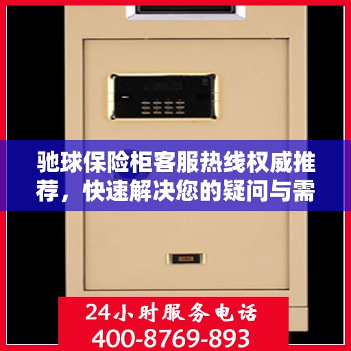 驰球保险柜客服热线权威推荐，快速解决您的疑问与需求！