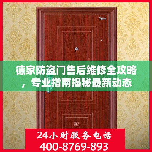 德家防盗门售后维修全攻略，专业指南揭秘最新动态