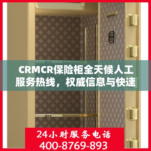 CRMCR保险柜全天候人工服务热线，权威信息与快速响应