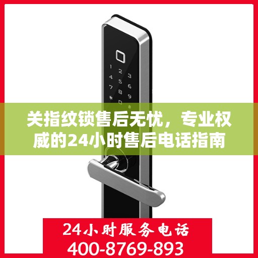 关指纹锁售后无忧，专业权威的24小时售后电话指南